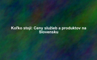 Koľko stojí: Ceny služieb a produktov na Slovensku