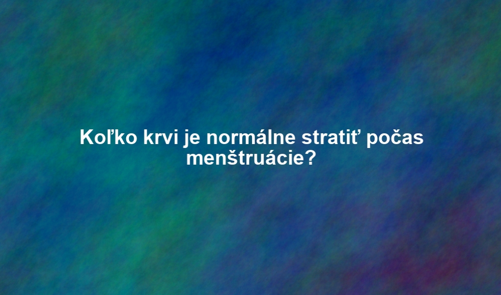 Koľko krvi je normálne stratiť počas menštruácie?