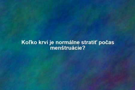 Koľko krvi je normálne stratiť počas menštruácie?