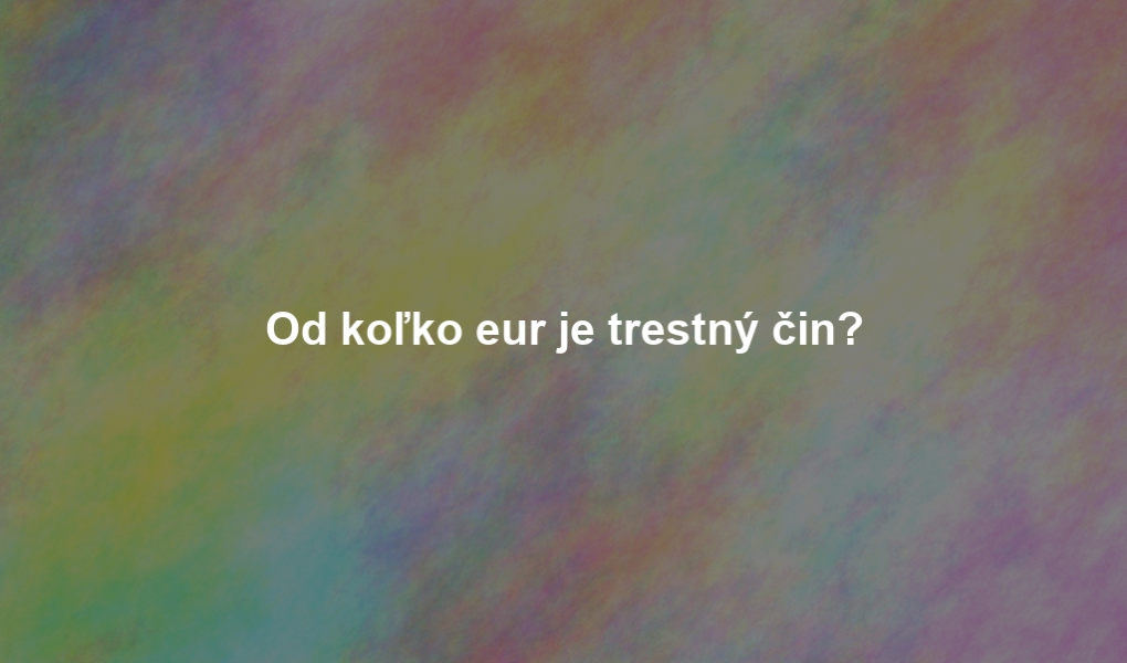 Od koľko eur je trestný čin?