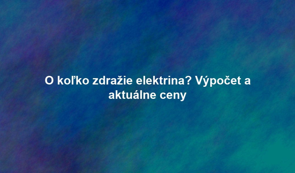 O koľko zdražie elektrina? Výpočet a aktuálne ceny