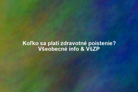 Koľko sa platí zdravotné poistenie? Všeobecné info & VšZP