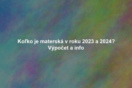 Koľko je materská v roku 2023 a 2024? Výpočet a info