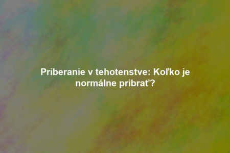 Priberanie v tehotenstve: Koľko je normálne pribrať?