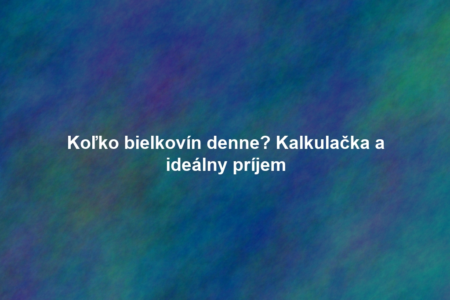 Koľko bielkovín denne? Kalkulačka a ideálny príjem
