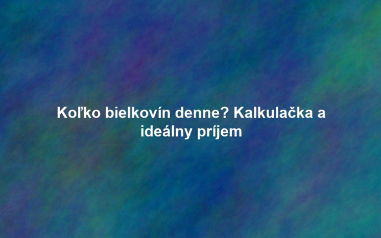 Koľko bielkovín denne? Kalkulačka a ideálny príjem