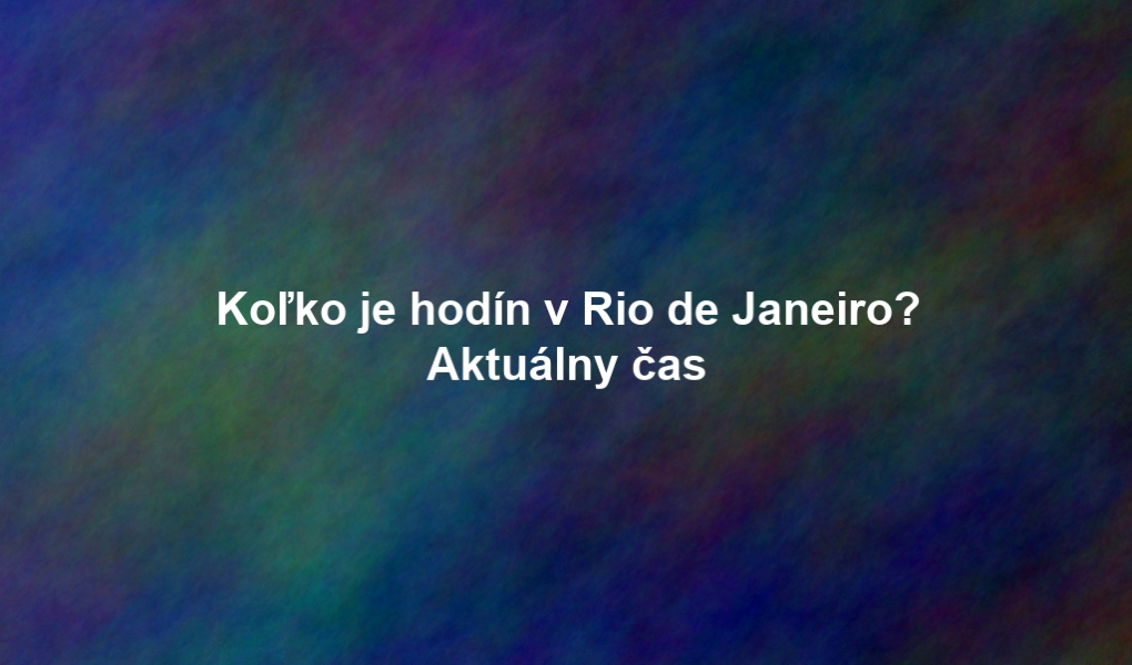 Koľko je hodín v Rio de Janeiro? Aktuálny čas