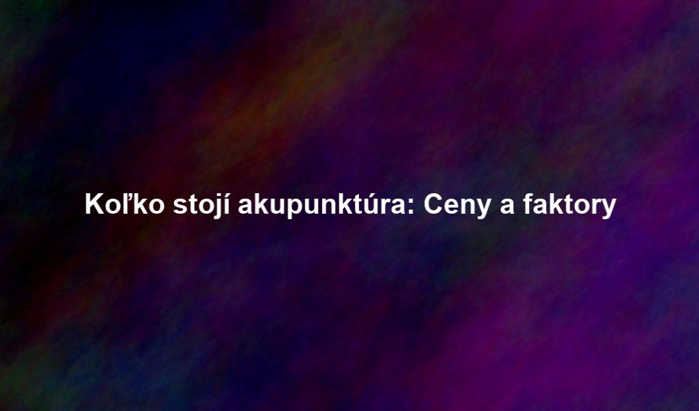 Koľko stojí akupunktúra: Ceny a faktory