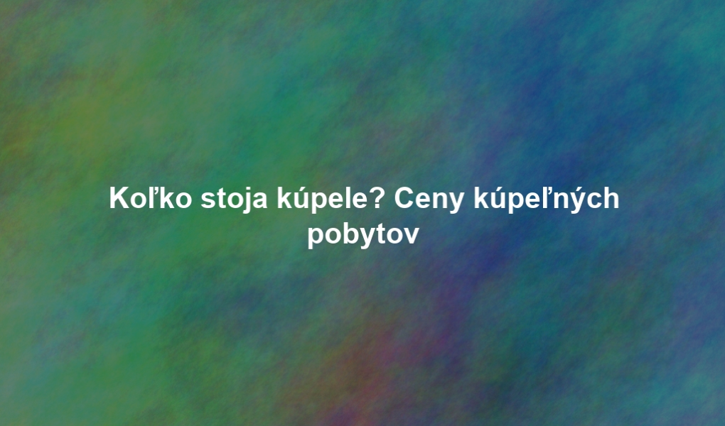 Koľko stoja kúpele? Ceny kúpeľných pobytov
