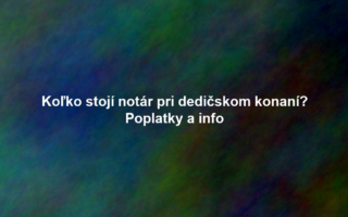 Koľko stojí notár pri dedičskom konaní? Poplatky a info