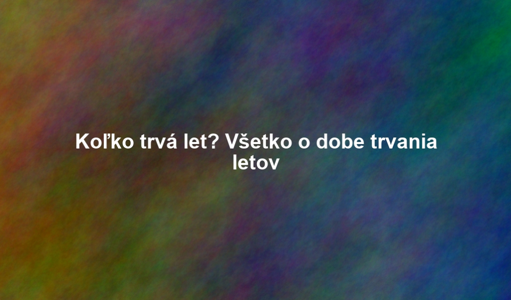 Koľko trvá let? Všetko o dobe trvania letov
