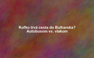 Koľko trvá cesta do Bulharska? Autobusom vs. vlakom