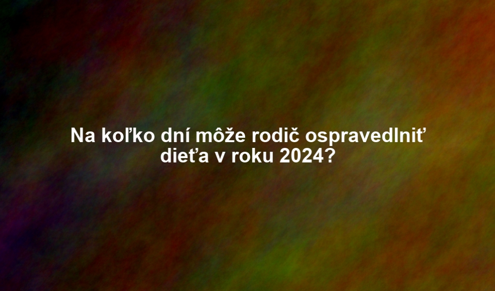 Na koľko dní môže rodič ospravedlniť dieťa v roku 2024?