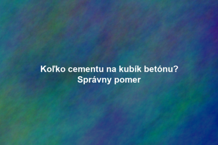 Koľko cementu na kubík betónu? Správny pomer