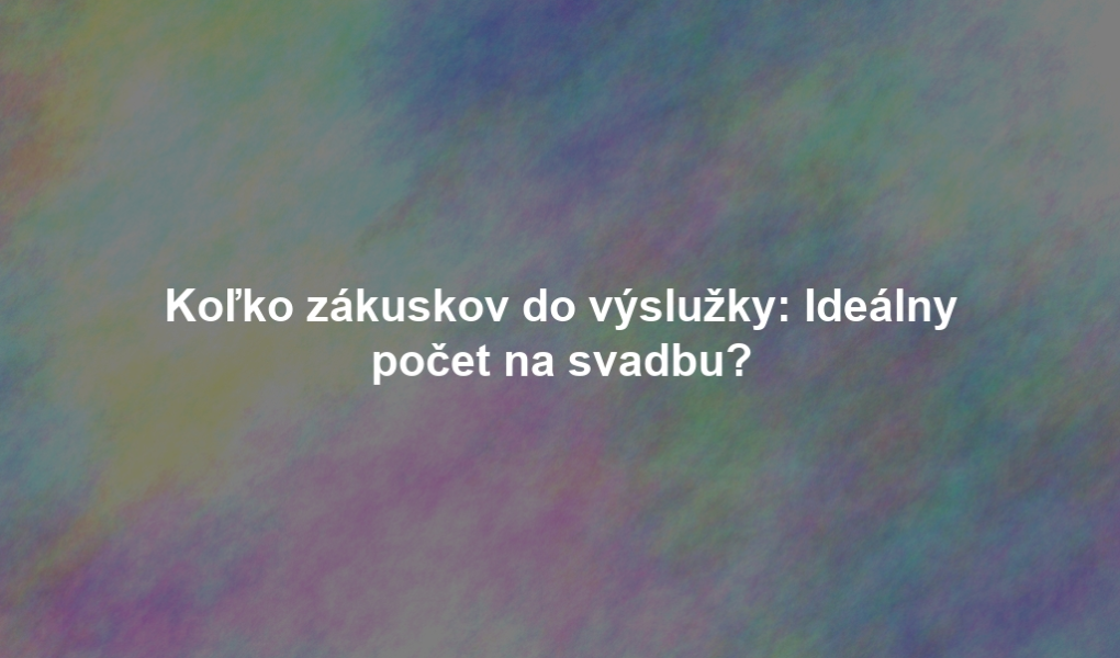 Koľko zákuskov do výslužky: Ideálny počet na svadbu?