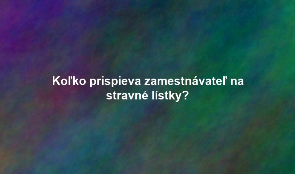 Koľko prispieva zamestnávateľ na stravné lístky?