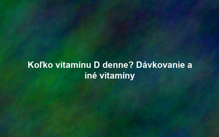 Koľko vitamínu D denne? Dávkovanie a iné vitamíny
