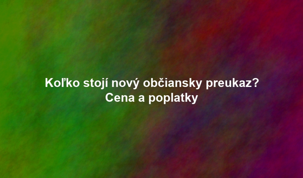 Koľko stojí nový občiansky preukaz? Cena a poplatky