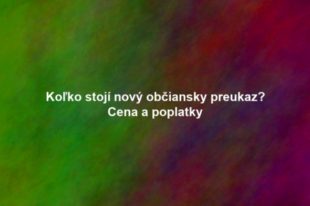 Koľko stojí nový občiansky preukaz? Cena a poplatky