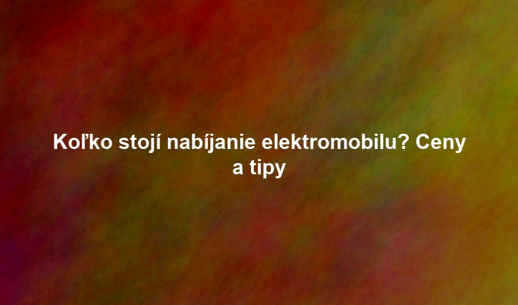 Koľko stojí nabíjanie elektromobilu? Ceny a tipy