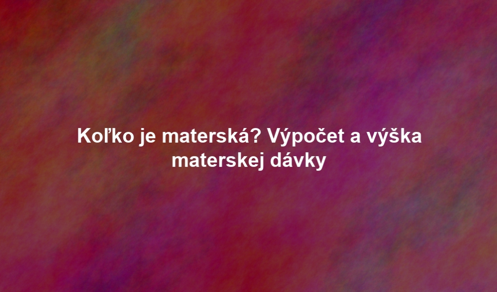 Koľko je materská? Výpočet a výška materskej dávky