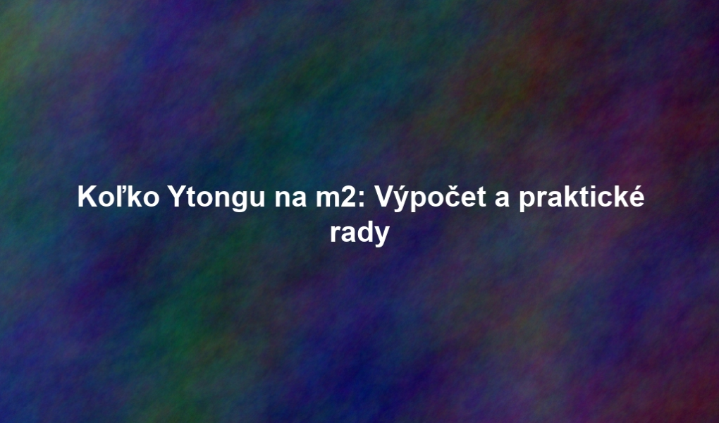 Koľko Ytongu na m2: Výpočet a praktické rady