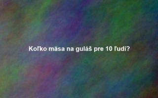 Koľko mäsa na guláš pre 10 ľudí?