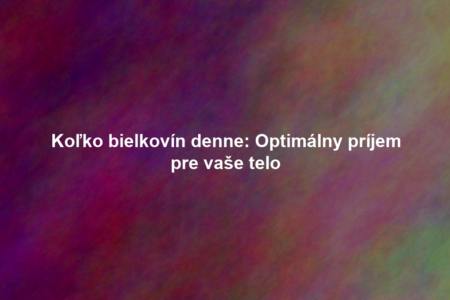 Koľko bielkovín denne: Optimálny príjem pre vaše telo