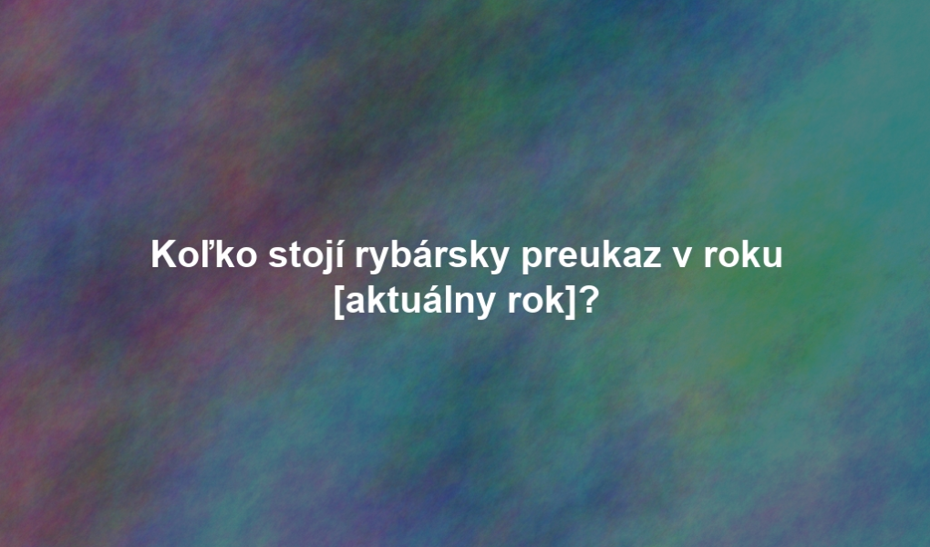 Koľko stojí rybársky preukaz v roku [aktuálny rok]?