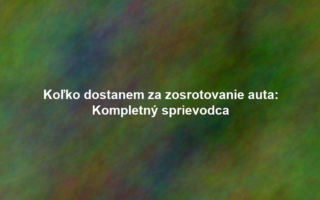 Koľko dostanem za zosrotovanie auta: Kompletný sprievodca