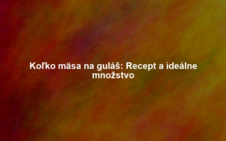 Koľko mäsa na guláš: Recept a ideálne množstvo