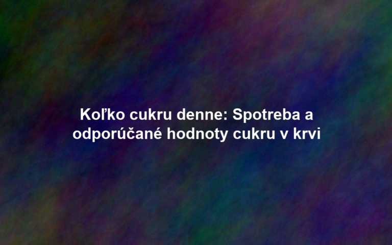 Koľko cukru denne: Spotreba a odporúčané hodnoty cukru v krvi