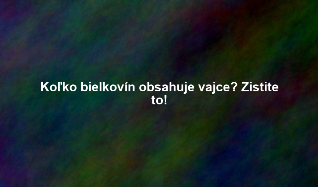 Koľko bielkovín obsahuje vajce? Zistite to!