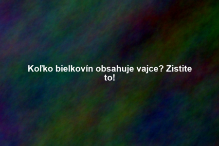 Koľko bielkovín obsahuje vajce? Zistite to!