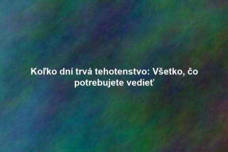 Koľko dní trvá tehotenstvo: Všetko, čo potrebujete vedieť