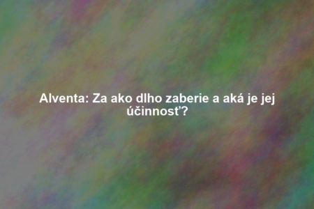 Alventa: Za ako dlho zaberie a aká je jej účinnosť?