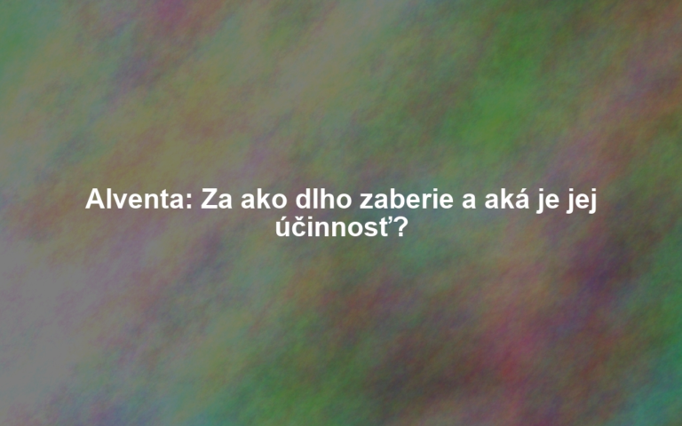 Alventa: Za ako dlho zaberie a aká je jej účinnosť?