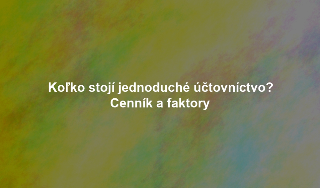 Koľko stojí jednoduché účtovníctvo? Cenník a faktory