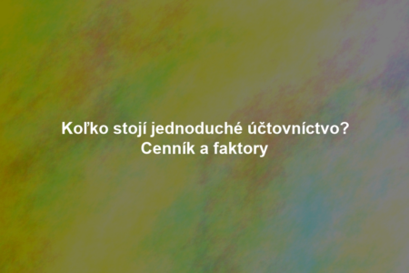 Koľko stojí jednoduché účtovníctvo? Cenník a faktory