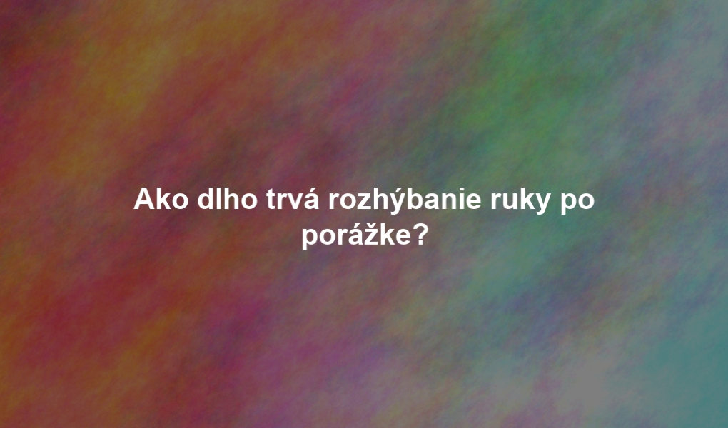 Ako dlho trvá rozhýbanie ruky po porážke?