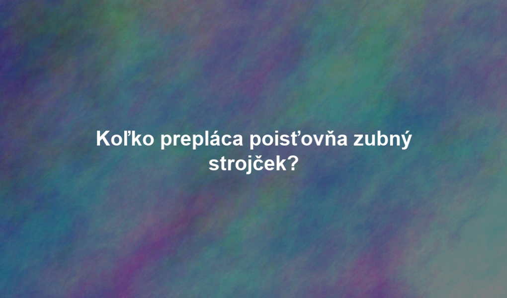 Koľko prepláca poisťovňa zubný strojček?