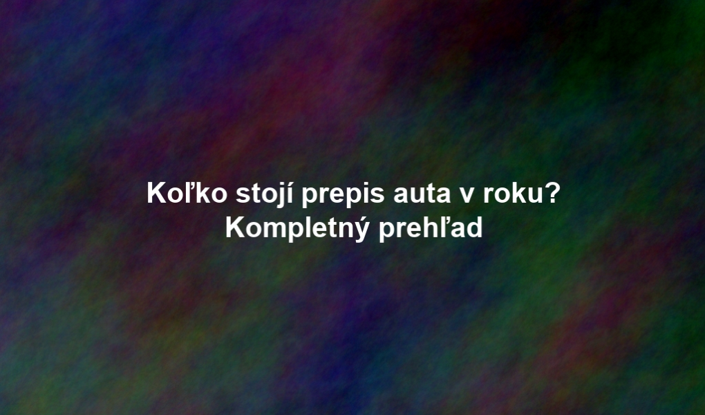 Koľko stojí prepis auta v roku? Kompletný prehľad
