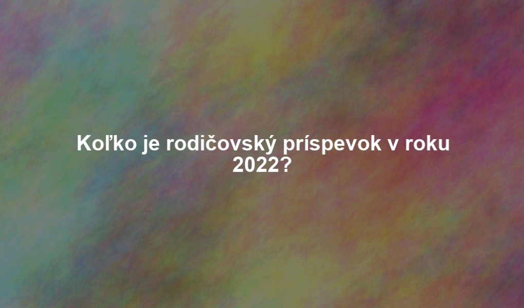 Koľko je rodičovský príspevok v roku 2022?