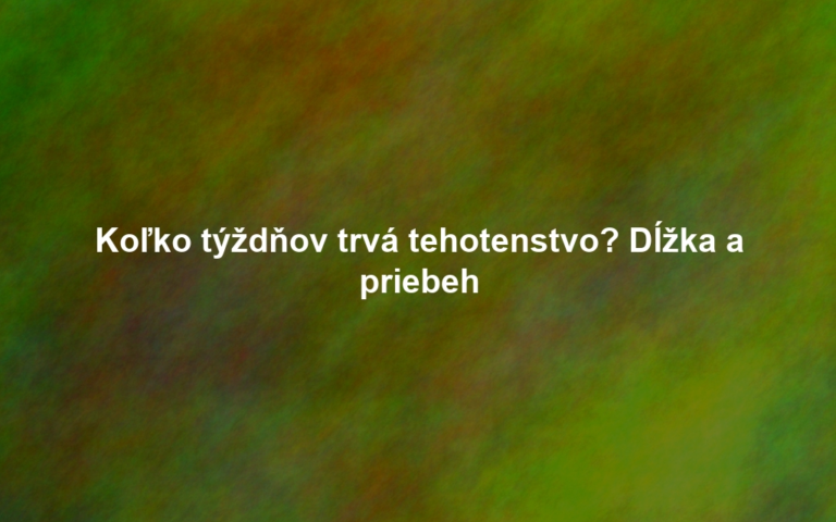 Koľko týždňov trvá tehotenstvo? Dĺžka a priebeh