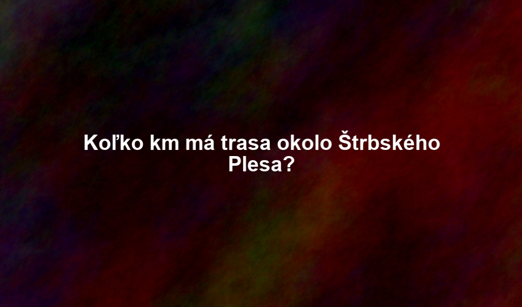 Koľko km má trasa okolo Štrbského Plesa?