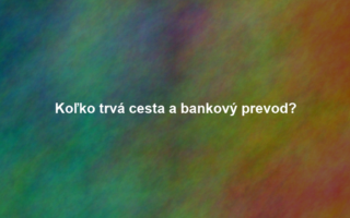 Koľko trvá cesta a bankový prevod?
