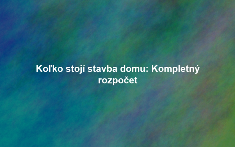 Koľko stojí stavba domu: Kompletný rozpočet
