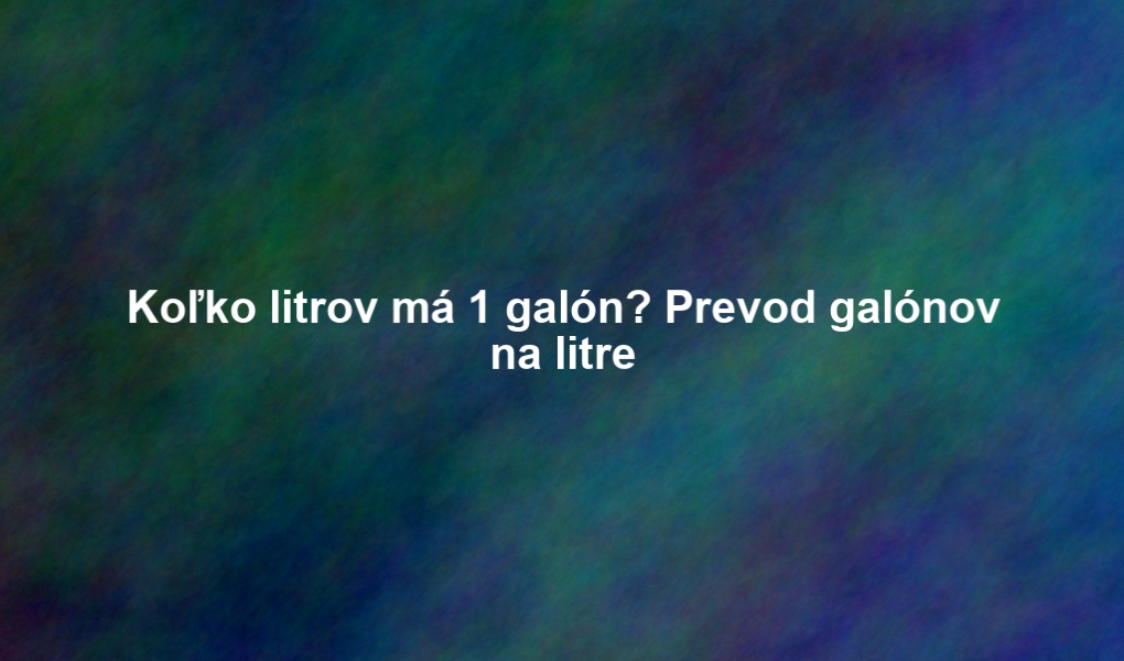 Koľko litrov má 1 galón? Prevod galónov na litre