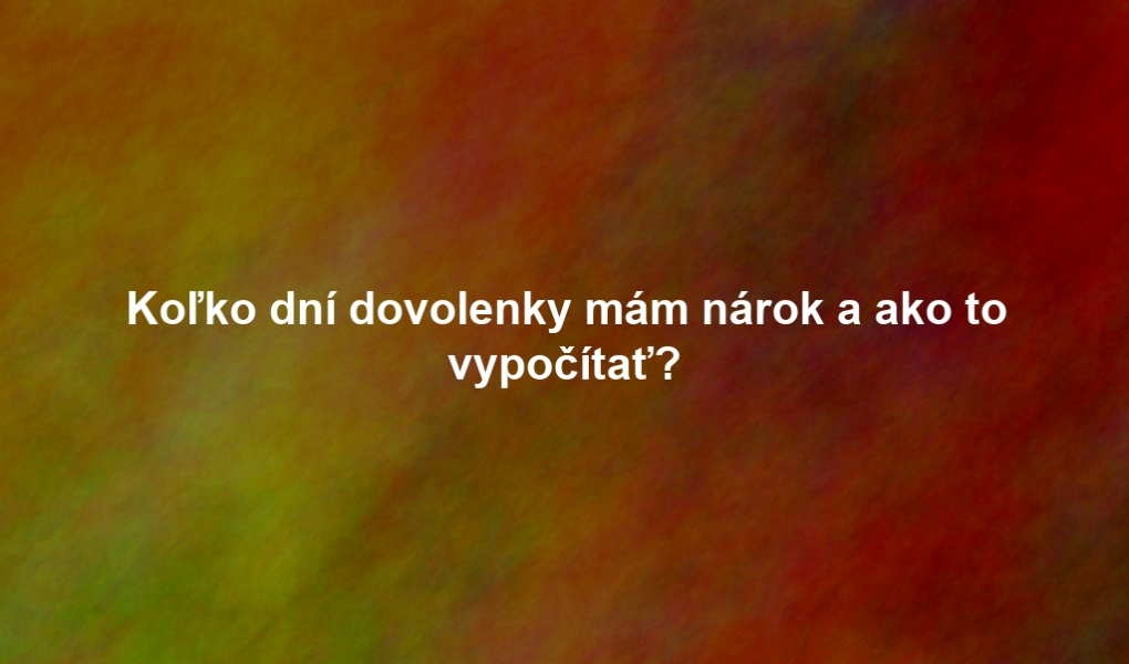 Koľko dní dovolenky mám nárok a ako to vypočítať?