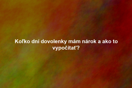Koľko dní dovolenky mám nárok a ako to vypočítať?